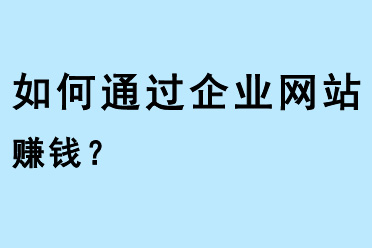 如何通過企業(yè)網(wǎng)站賺錢？