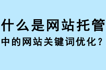什么是網(wǎng)站托管中的網(wǎng)站關鍵詞優(yōu)化？